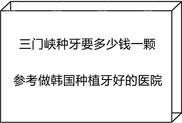 三門峽種牙要多少錢一隻可參考當地做韓國種植牙好的醫院